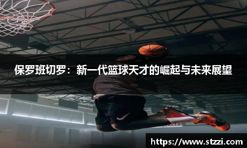 保罗班切罗：新一代篮球天才的崛起与未来展望