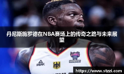 丹尼斯施罗德在NBA赛场上的传奇之路与未来展望