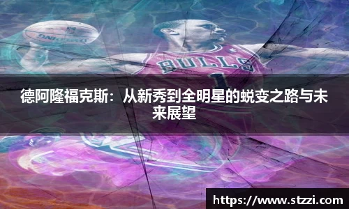 德阿隆福克斯：从新秀到全明星的蜕变之路与未来展望