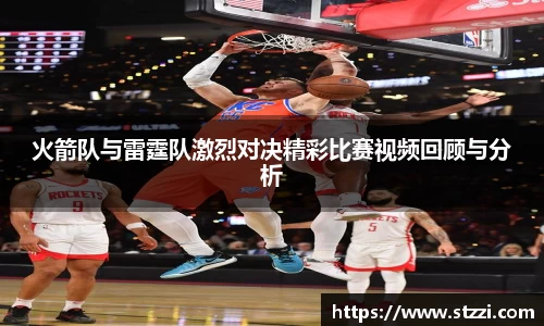 火箭队与雷霆队激烈对决精彩比赛视频回顾与分析