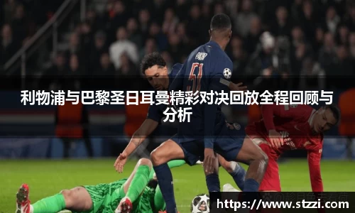 利物浦与巴黎圣日耳曼精彩对决回放全程回顾与分析